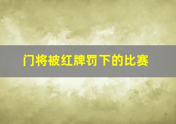 门将被红牌罚下的比赛