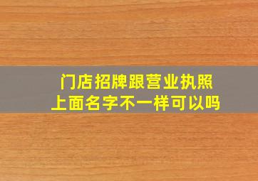 门店招牌跟营业执照上面名字不一样可以吗