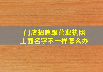 门店招牌跟营业执照上面名字不一样怎么办