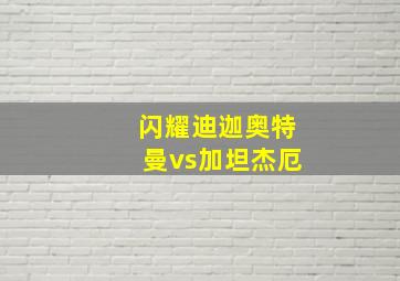 闪耀迪迦奥特曼vs加坦杰厄