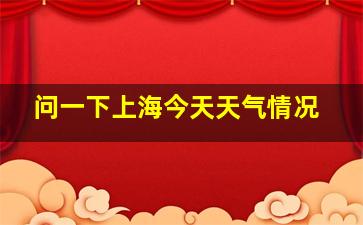 问一下上海今天天气情况