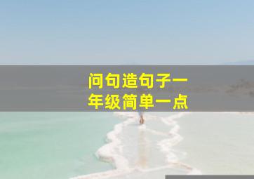 问句造句子一年级简单一点