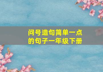 问号造句简单一点的句子一年级下册