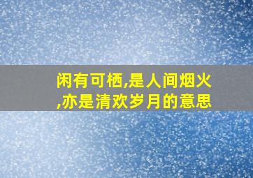 闲有可栖,是人间烟火,亦是清欢岁月的意思