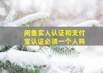 闲鱼实人认证和支付宝认证必须一个人吗