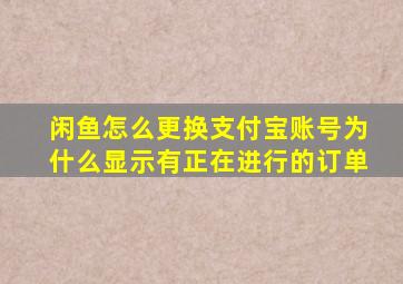 闲鱼怎么更换支付宝账号为什么显示有正在进行的订单