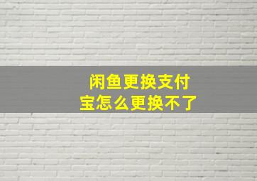 闲鱼更换支付宝怎么更换不了