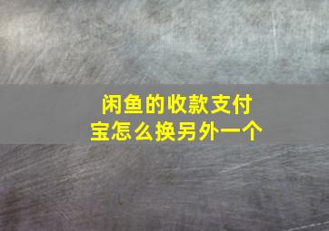 闲鱼的收款支付宝怎么换另外一个