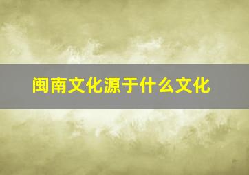 闽南文化源于什么文化