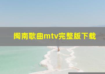 闽南歌曲mtv完整版下载