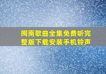 闽南歌曲全集免费听完整版下载安装手机铃声