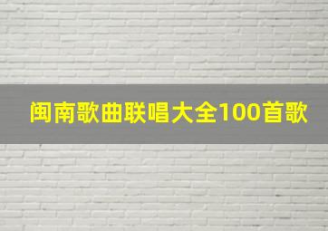 闽南歌曲联唱大全100首歌