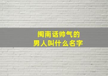 闽南话帅气的男人叫什么名字