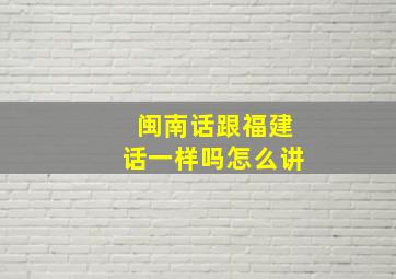 闽南话跟福建话一样吗怎么讲