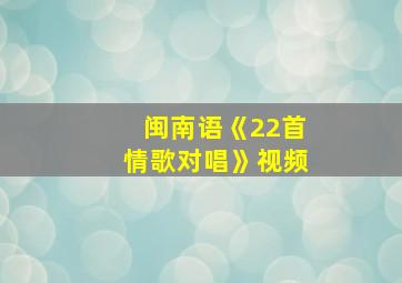 闽南语《22首情歌对唱》视频