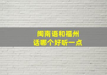 闽南语和福州话哪个好听一点