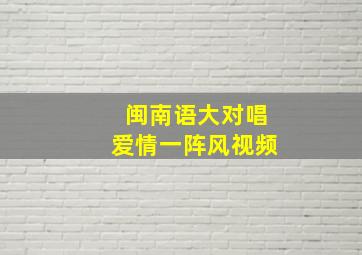 闽南语大对唱爱情一阵风视频