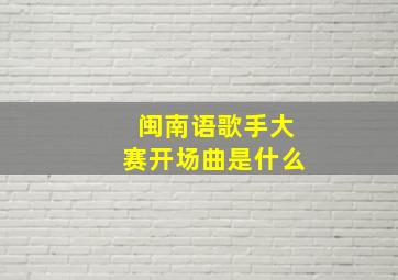 闽南语歌手大赛开场曲是什么