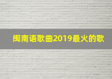 闽南语歌曲2019最火的歌