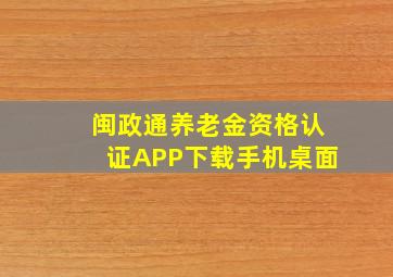 闽政通养老金资格认证APP下载手机桌面