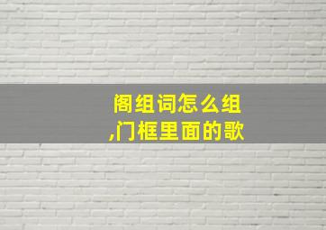 阁组词怎么组,门框里面的歌