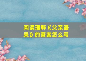 阅读理解《父亲语录》的答案怎么写