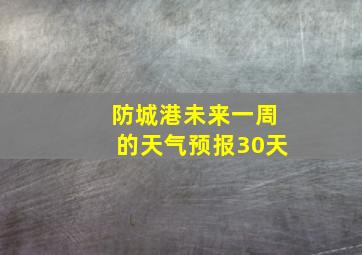 防城港未来一周的天气预报30天