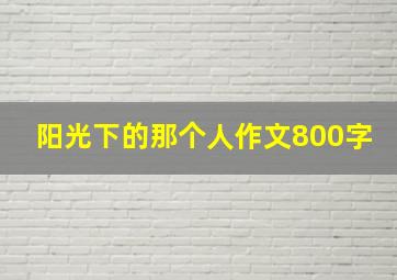 阳光下的那个人作文800字