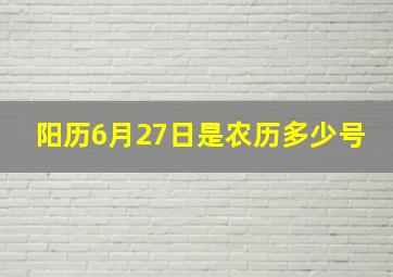 阳历6月27日是农历多少号