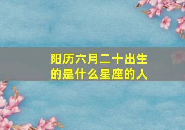 阳历六月二十出生的是什么星座的人