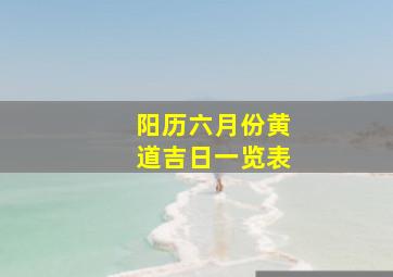 阳历六月份黄道吉日一览表