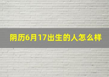 阴历6月17出生的人怎么样