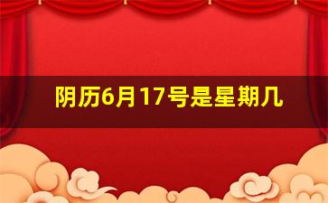 阴历6月17号是星期几