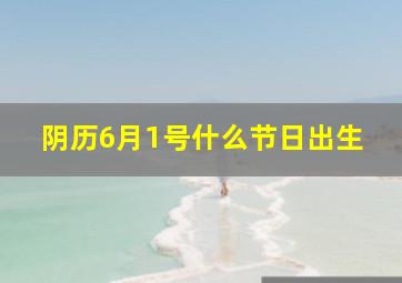 阴历6月1号什么节日出生