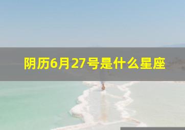 阴历6月27号是什么星座