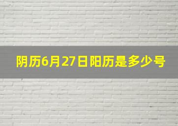 阴历6月27日阳历是多少号