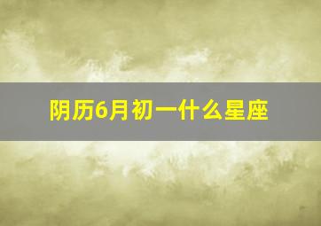 阴历6月初一什么星座