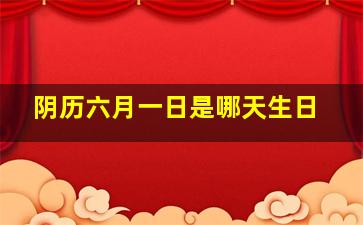 阴历六月一日是哪天生日