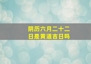 阴历六月二十二日是黄道吉日吗