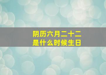 阴历六月二十二是什么时候生日