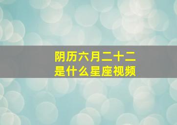 阴历六月二十二是什么星座视频