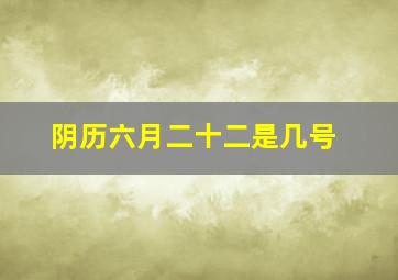 阴历六月二十二是几号