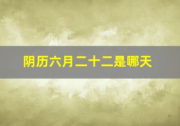 阴历六月二十二是哪天