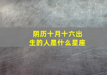 阴历十月十六出生的人是什么星座