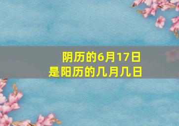 阴历的6月17日是阳历的几月几日