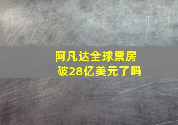 阿凡达全球票房破28亿美元了吗