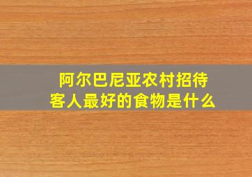 阿尔巴尼亚农村招待客人最好的食物是什么