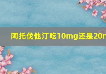 阿托伐他汀吃10mg还是20mg