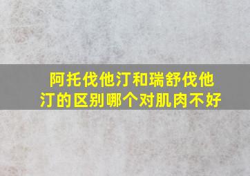 阿托伐他汀和瑞舒伐他汀的区别哪个对肌肉不好