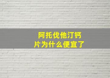 阿托伐他汀钙片为什么便宜了